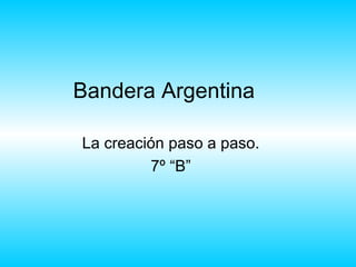 Bandera Argentina

La creación paso a paso.
         7º “B”
 