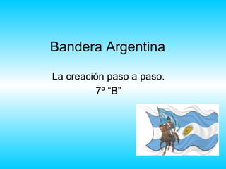 Bandera Argentina

La creación paso a paso.
         7º “B”
 