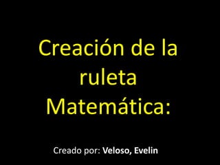 Creación de la
ruleta
Matemática:
Creado por: Veloso, Evelin
 