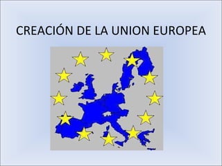 CREACIÓN DE LA UNION EUROPEA 