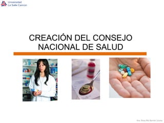 Dra. Rosa Ma Barrón Licona CREACIÓN DEL CONSEJO NACIONAL DE SALUD 