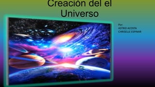 Creación del el
Universo
Por:
ASTRID ACOSTA
CHRISELLE ESPINAR

 