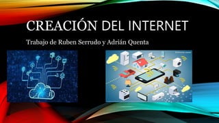 CREACIÓN DEL INTERNET
Trabajo de Ruben Serrudo y Adrián Quenta
 