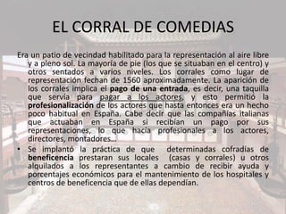 EL CORRAL DE COMEDIAS
Era un patio de vecindad habilitado para la representación al aire libre
y a pleno sol. La mayoría d...