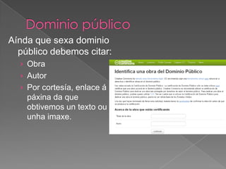 Aínda que sexa dominio
público debemos citar:
› Obra
› Autor
› Por cortesía, enlace á
páxina da que
obtivemos un texto ou
unha imaxe.
 