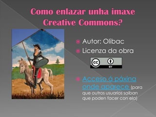  Autor: Olibac
 Licenza da obra
 Acceso á páxina
onde aparece (para
que outros usuarios saiban
que poden facer con ela)
 
