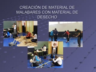 CREACIÓN DE MATERIAL DE
MALABARES CON MATERIAL DE
        DESECHO
 