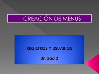 CREACIÓN DE MENUS REGISTROS Y USUARIOS Unidad 3 