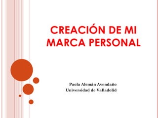 CREACIÓN DE MI
MARCA PERSONAL


   Paola Alemán Avendaño
  Universidad de Valladolid
 