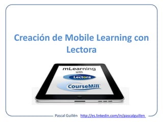 Creación de Mobile Learning con
            Lectora




         Pascal Guillén http://es.linkedin.com/in/pascalguillen
 