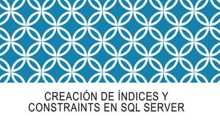 CREACIÓN DE ÍNDICES Y
CONSTRAINTS EN SQL SERVER
 