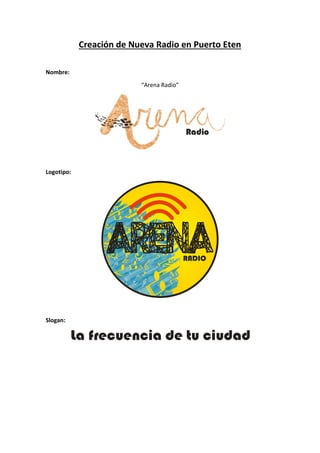 Creación de Nueva Radio en Puerto Eten
Nombre:
“Arena Radio”
Radio
Logotipo:
RADIO
Slogan:
La frecuencia de tu ciudad
 