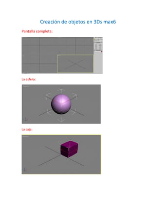 Creación de objetos en 3Ds max6
Pantalla completa:




La esfera:




La caja:
 