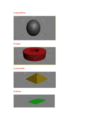 La geoesfera:




El tubo:




La pirámide:




El plano:
 