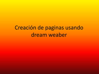 Creación de paginas usando
      dream weaber
 
