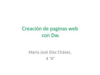 Creación de paginas web
        con Dw.

  María José Díaz Chávez.
           4 “A”
 