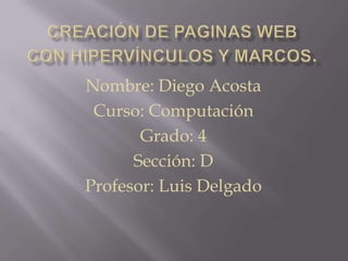 Nombre: Diego Acosta
 Curso: Computación
       Grado: 4
      Sección: D
Profesor: Luis Delgado
 