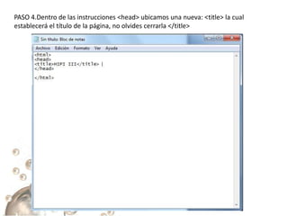 PASO 4.Dentro de las instrucciones <head> ubicamos una nueva: <title> la cual
establecerá el título de la página, no olvides cerrarla </title>
 
