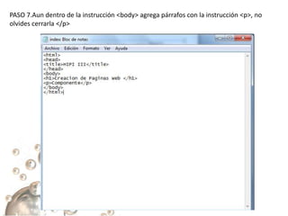 PASO 7.Aun dentro de la instrucción <body> agrega párrafos con la instrucción <p>, no
olvides cerrarla </p>
 