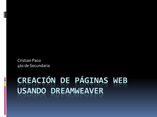 Cristian Paco
4to de Secundaria


CREACIÓN DE PÁGINAS WEB
USANDO DREAMWEAVER
 