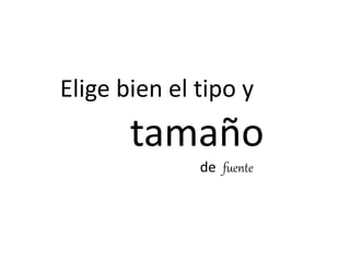Elige bien el tipo y
tamaño
de fuente
 