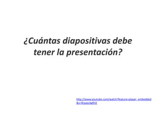¿Cuántas diapositivas debe
tener la presentación?
http://www.youtube.com/watch?feature=player_embedded
&v=RrpajcAgR1E
 