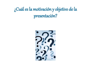 ¿Cuál es la motivación y objetivo de la
presentación?
 