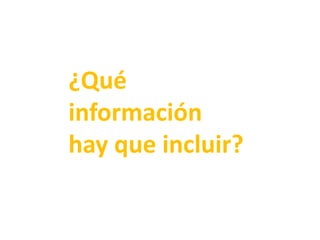 ¿Qué
información
hay que incluir?
 