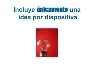 Incluye únicamente una
idea por diapositiva

 