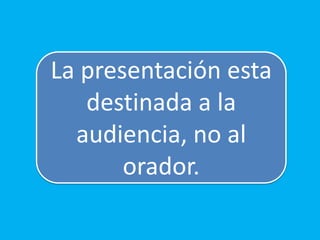 La presentación esta
destinada a la
audiencia, no al
orador.

 