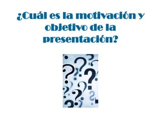 ¿Cuál es la motivación y
objetivo de la
presentación?

 
