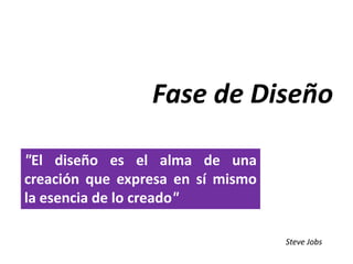 Fase de Diseño
"El diseño es el alma de una
creación que expresa en sí mismo
la esencia de lo creado"
Steve Jobs
 