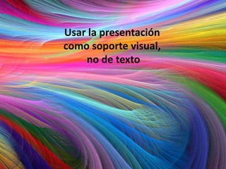 Usar la presentación
como soporte visual,
no de texto
 