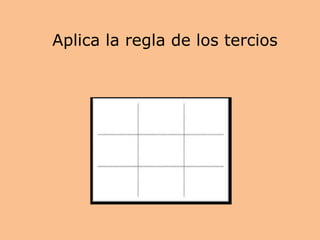 Aplica la regla de los tercios
 