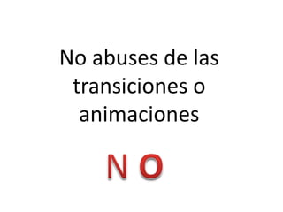 No abuses de las
transiciones o
animaciones
 