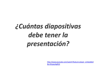 ¿Cuántas diapositivas
debe tener la
presentación?
http://www.youtube.com/watch?feature=player_embedded
&v=RrpajcAgR1E
 