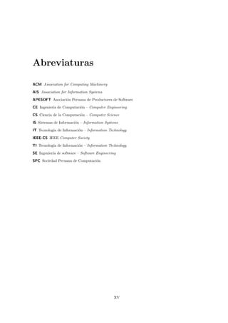Abreviaturas

ACM Association for Computing Machinery
AIS Association for Information Systems
APESOFT Asociaci´n Peruana d...
