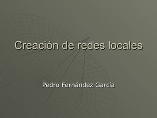 Creación de redes locales Pedro Fernández García 
