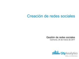 Creación de redes sociales Gestión de redes sociales Carmona, 25 de marzo de 2011 