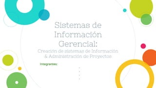 Sistemas de
Información
Gerencial:
Creación de sistemas de Información
& Administración de Proyectos
Integrantes:
-
-
-
-
 