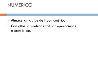 NUMÉRICO Almacenan datos de tipo numérico Con ellos se podrán realizar operaciones matemáticas 