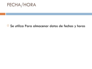 FECHA/HORA Se utiliza Para almacenar datos de fechas y horas 