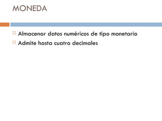 MONEDA Almacenar datos numéricos de tipo monetario Admite hasta cuatro decimales 