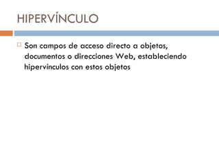 HIPERVÍNCULO Son campos de acceso directo a objetos, documentos o direcciones Web, estableciendo hipervínculos con estos objetos 