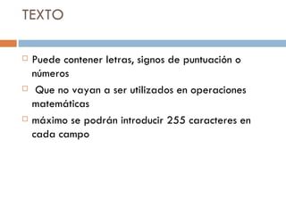 TEXTO Puede contener letras, signos de puntuación o números Que no vayan a ser utilizados en operaciones matemáticas máximo se podrán introducir 255 caracteres en cada campo 