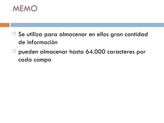 MEMO Se utiliza para almacenar en ellos gran cantidad de información pueden almacenar hasta 64.000 caracteres por cada campo 