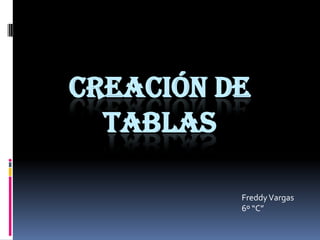CREACIÓN DE TABLAS Freddy Vargas 6º “C” 