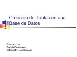 Creación de Tablas en una
Base de Datos
Elaborado por:
Daniela Zaldumbide
Colegio San Luis Gonzaga
 