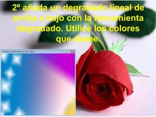2º añada un degradado lineal de
arriba a bajo con la herramienta
 degradado. Utilice los colores
           que desee.
 