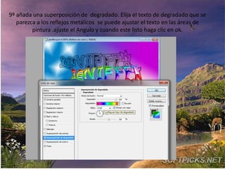 9º añada una superposición de degradado. Elija el texto de degradado que se
   parezca a los reflejos metálicos se puede ajustar el texto en las áreas de
         pintura .ajuste el Angulo y cuando este listo haga clic en ok.
 